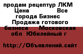 продам рецептур ЛКМ  › Цена ­ 130 000 - Все города Бизнес » Продажа готового бизнеса   . Московская обл.,Юбилейный г.